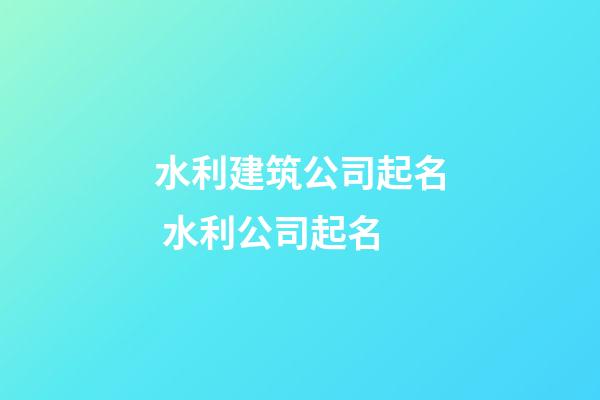 水利建筑公司起名 水利公司起名-第1張-公司起名-玄機派